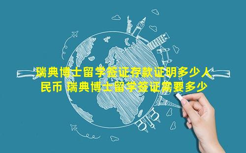 瑞典博士留学签证存款证明多少人民币 瑞典博士留学签证需要多少存款